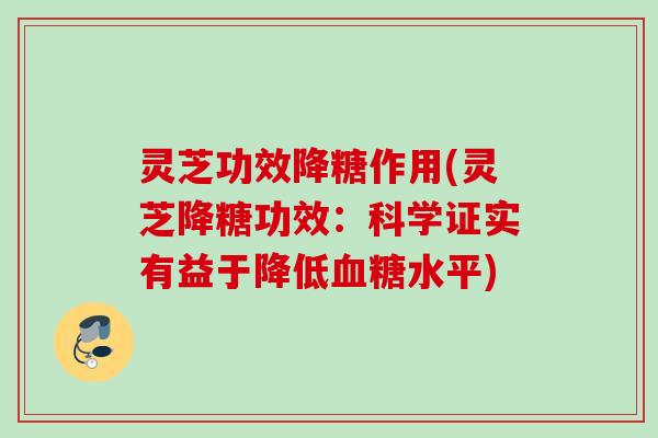 灵芝功效降糖作用(灵芝降糖功效：科学证实有益于降低血糖水平)