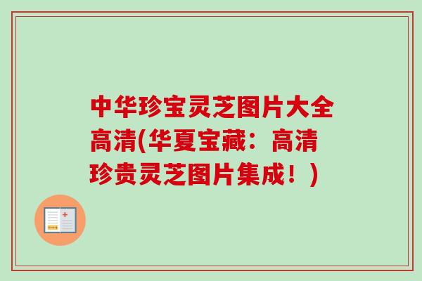 中华珍宝灵芝图片大全高清(华夏宝藏：高清珍贵灵芝图片集成！)