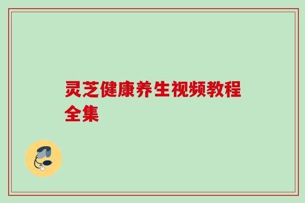 灵芝健康养生视频教程全集