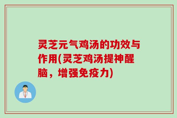 灵芝元气鸡汤的功效与作用(灵芝鸡汤提神醒脑，增强免疫力)