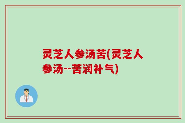 灵芝人参汤苦(灵芝人参汤--苦润补气)