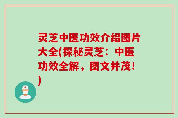 灵芝中医功效介绍图片大全(探秘灵芝：中医功效全解，图文并茂！)