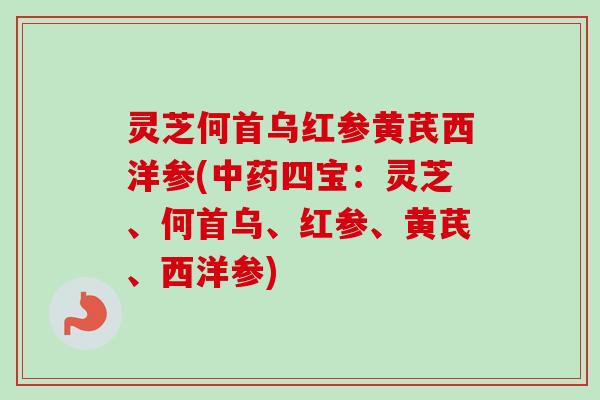 灵芝何首乌红参黄芪西洋参(中药四宝：灵芝、何首乌、红参、黄芪、西洋参)
