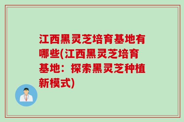 江西黑灵芝培育基地有哪些(江西黑灵芝培育基地：探索黑灵芝种植新模式)