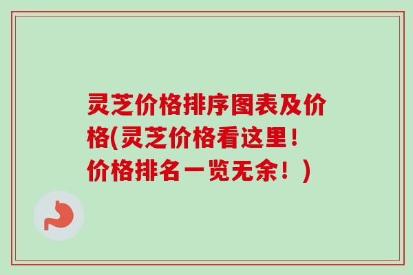 灵芝价格排序图表及价格(灵芝价格看这里！价格排名一览无余！)
