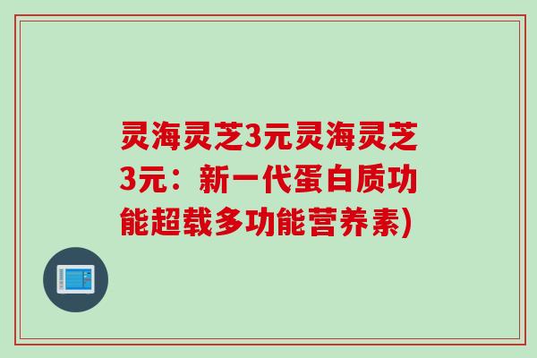 灵海灵芝3元灵海灵芝3元：新一代蛋白质功能超载多功能营养素)