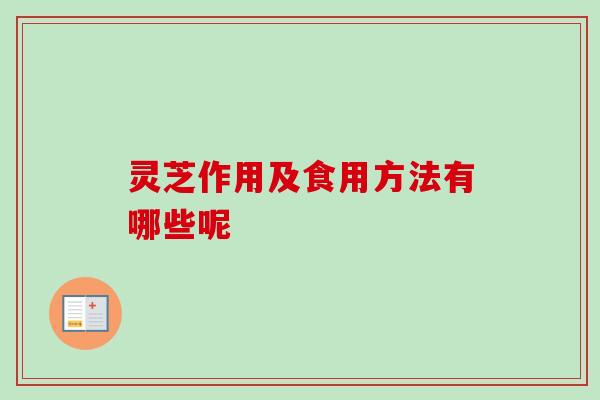 灵芝作用及食用方法有哪些呢