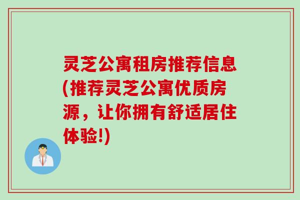 灵芝公寓租房推荐信息(推荐灵芝公寓优质房源，让你拥有舒适居住体验!)