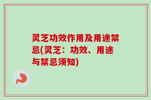 灵芝功效作用及用途禁忌(灵芝:功效、用途与禁忌须知) 灵芝功效作用及用途禁忌(灵芝:功效、用途与禁忌须知)
