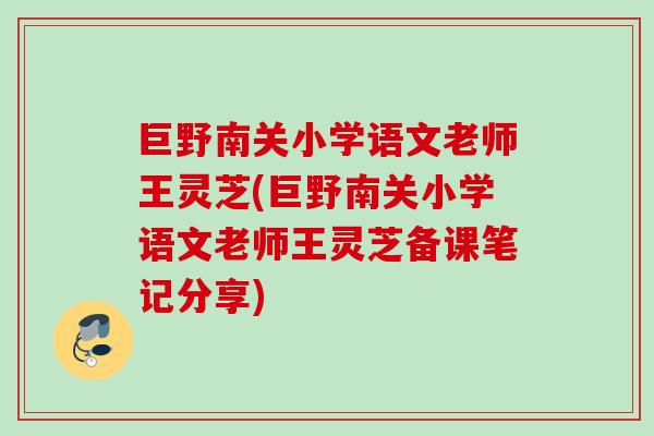 巨野南关小学语文老师王灵芝(巨野南关小学语文老师王灵芝备课笔记分享) 巨野南关小学语文老师王灵芝(巨野南关小学语文老师王灵芝备课笔记分享)