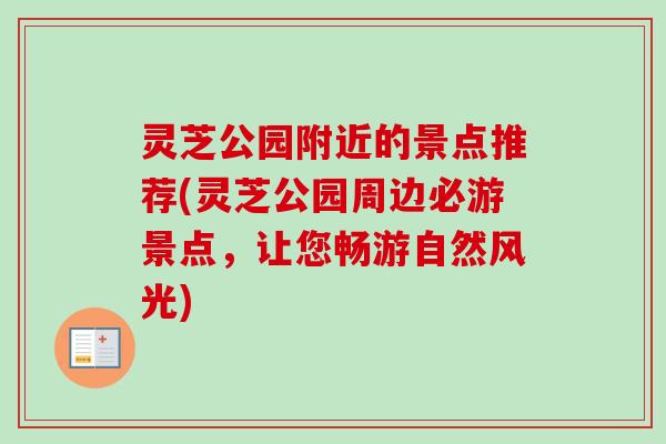 灵芝公园附近的景点推荐(灵芝公园周边必游景点，让您畅游自然风光)
