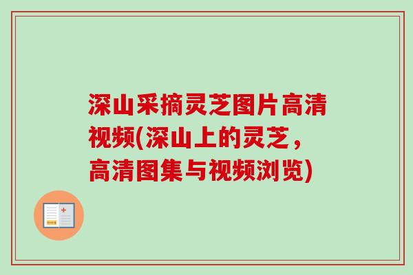 深山采摘灵芝图片高清视频(深山上的灵芝,高清图集与视频浏览) 深山采摘灵芝图片高清视频(深山上的灵芝,高清图集与视频浏览)