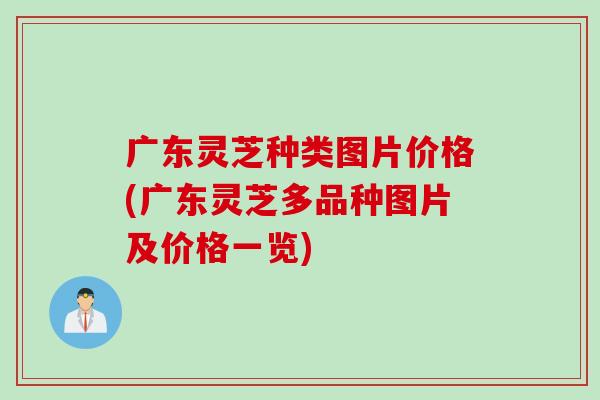 广东灵芝种类图片价格(广东灵芝多品种图片及价格一览)