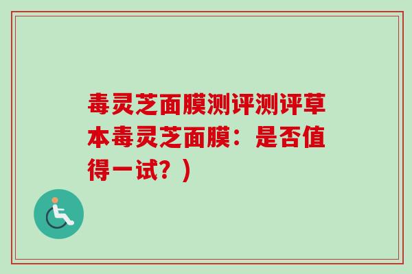 毒灵芝面膜测评测评草本毒灵芝面膜：是否值得一试？)