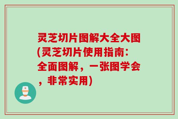 灵芝切片图解大全大图(灵芝切片使用指南：全面图解，一张图学会，非常实用)