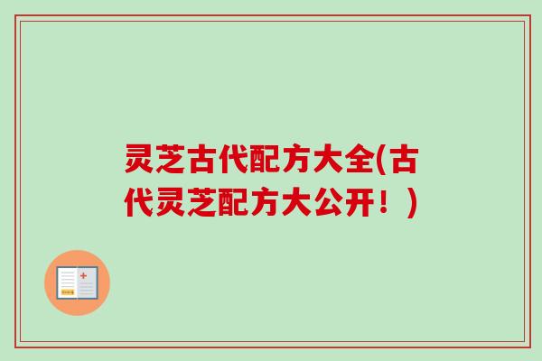 灵芝古代配方大全(古代灵芝配方大公开！)