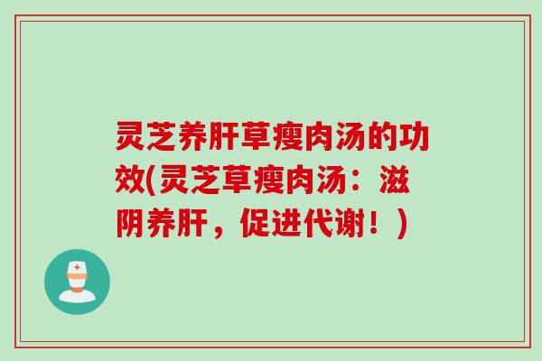 灵芝养草瘦肉汤的功效(灵芝草瘦肉汤:滋阴养,促进代谢!) 灵芝养草瘦肉汤的功效(灵芝草瘦肉汤:滋阴养,促进代谢!)