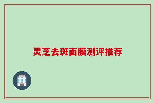 灵芝去斑面膜测评推荐