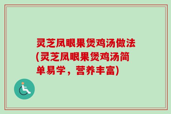 灵芝凤眼果煲鸡汤做法(灵芝凤眼果煲鸡汤简单易学,营养丰富) 灵芝凤眼果煲鸡汤做法(灵芝凤眼果煲鸡汤简单易学,营养丰富)