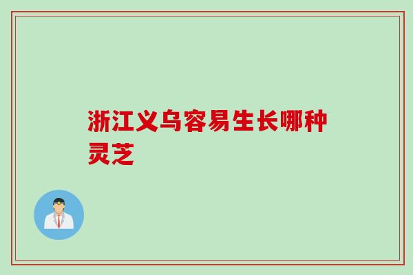 浙江义乌容易生长哪种灵芝