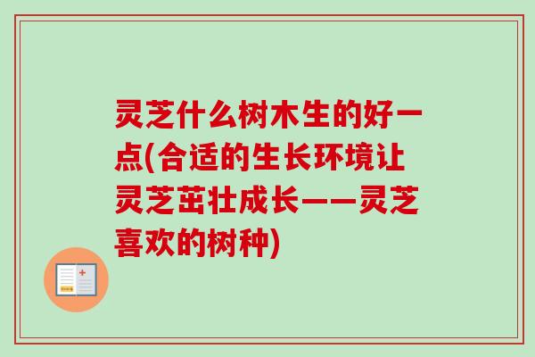 灵芝什么树木生的好一点(合适的生长环境让灵芝茁壮成长——灵芝喜欢的树种)
