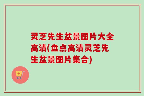 灵芝先生盆景图片大全高清(盘点高清灵芝先生盆景图片集合) 灵芝先生盆景图片大全高清(盘点高清灵芝先生盆景图片集合)