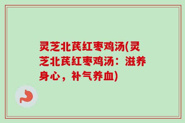 灵芝北芪红枣鸡汤(灵芝北芪红枣鸡汤:滋养身心,) 灵芝北芪红枣鸡汤(灵芝北芪红枣鸡汤:滋养身心,)