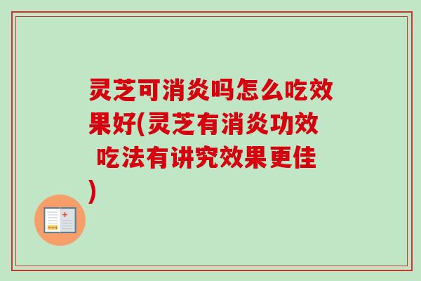 灵芝可消炎吗怎么吃效果好(灵芝有消炎功效 吃法有讲究效果更佳)
