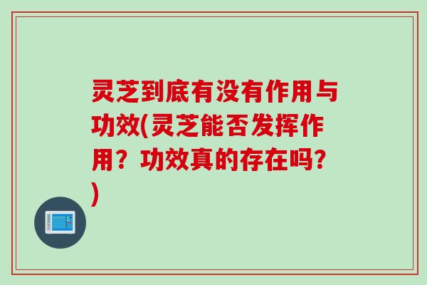 灵芝到底有没有作用与功效(灵芝能否发挥作用?功效真的存在吗?) 灵芝到底有没有作用与功效(灵芝能否发挥作用?功效真的存在吗?)