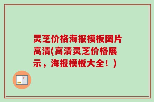 灵芝价格海报模板图片高清(高清灵芝价格展示，海报模板大全！)