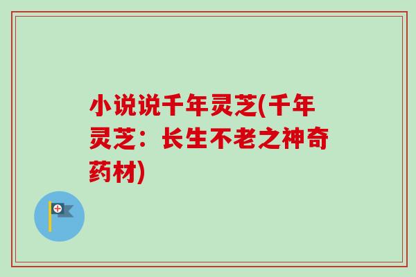 小说说千年灵芝(千年灵芝：长生不老之神奇药材)