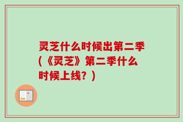 灵芝什么时候出第二季(《灵芝》第二季什么时候上线？)