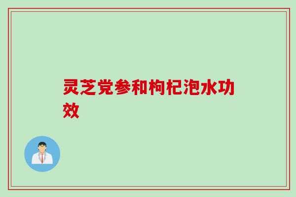 灵芝党参和枸杞泡水功效