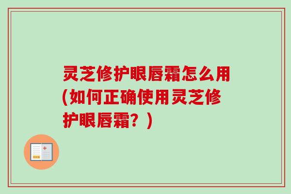灵芝修护眼唇霜怎么用(如何正确使用灵芝修护眼唇霜？)