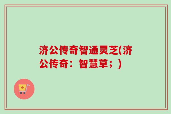济公传奇智通灵芝(济公传奇:智慧草;) 济公传奇智通灵芝(济公传奇:智慧草;)