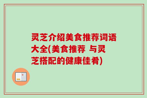 灵芝介绍美食推荐词语大全(美食推荐 与灵芝搭配的健康佳肴)
