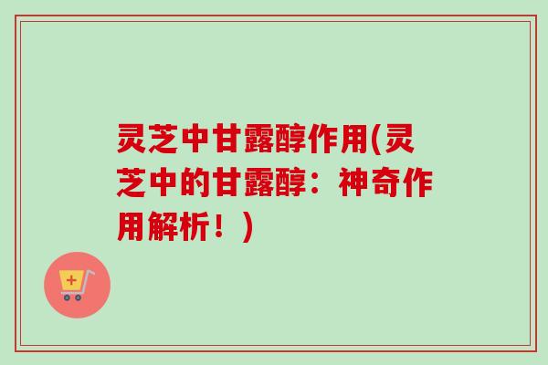 灵芝中甘露醇作用(灵芝中的甘露醇：神奇作用解析！)