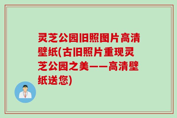 灵芝公园旧照图片高清壁纸(古旧照片重现灵芝公园之美——高清壁纸送您)