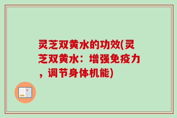 灵芝双黄水的功效(灵芝双黄水：增强免疫力，调节身体机能)