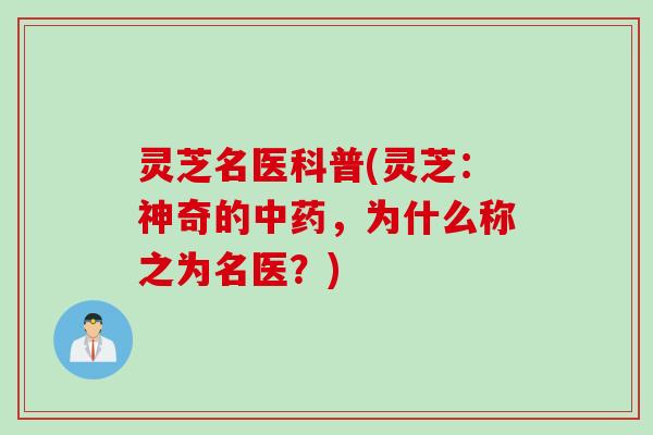 灵芝名医科普(灵芝：神奇的中药，为什么称之为名医？)