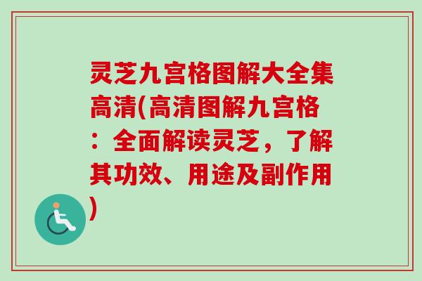 灵芝九宫格图解大全集高清(高清图解九宫格：全面解读灵芝，了解其功效、用途及副作用)