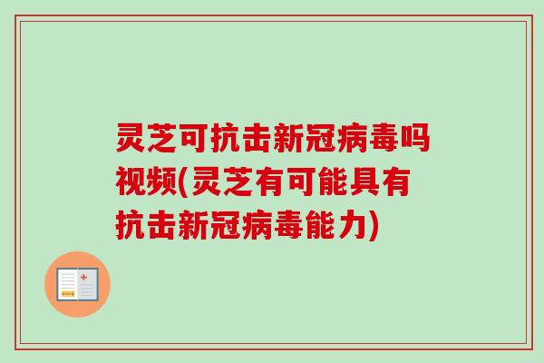 灵芝可抗击新冠病毒吗视频(灵芝有可能具有抗击新冠病毒能力)