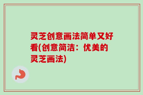 灵芝创意画法简单又好看(创意简洁：优美的灵芝画法)