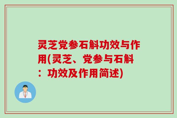 灵芝党参石斛功效与作用(灵芝、党参与石斛:功效及作用简述) 灵芝党参石斛功效与作用(灵芝、党参与石斛:功效及作用简述)