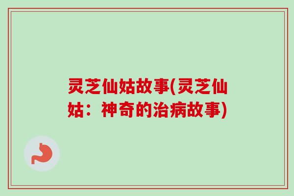 灵芝仙姑故事(灵芝仙姑：神奇的治病故事)