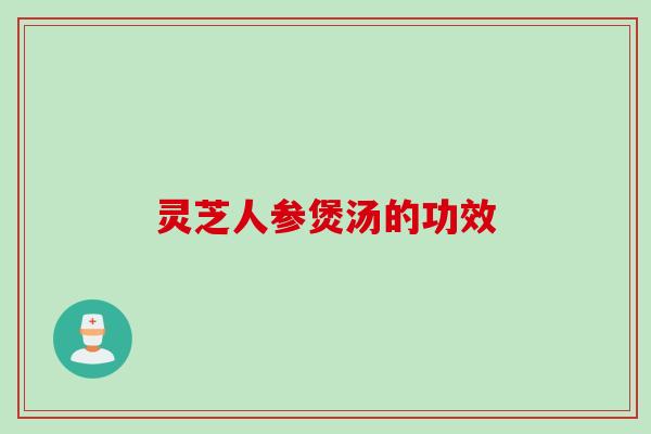 灵芝人参煲汤的功效