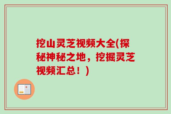 挖山灵芝视频大全(探秘神秘之地，挖掘灵芝视频汇总！)