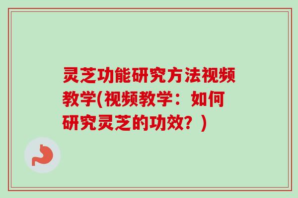 灵芝功能研究方法视频教学(视频教学：如何研究灵芝的功效？)