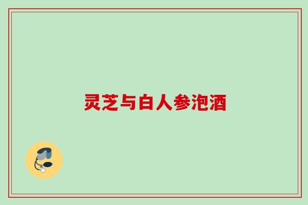 灵芝与白人参泡酒