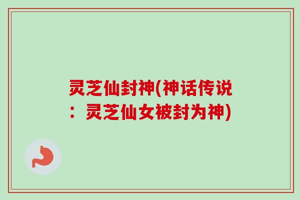 灵芝仙封神(神话传说：灵芝仙女被封为神)